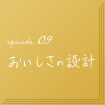 episode.09　おいしさの設計