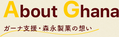 About Ghana ガーナ支援・森永製菓の思い