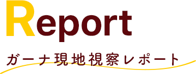 Report ガーナ現地視察レポート