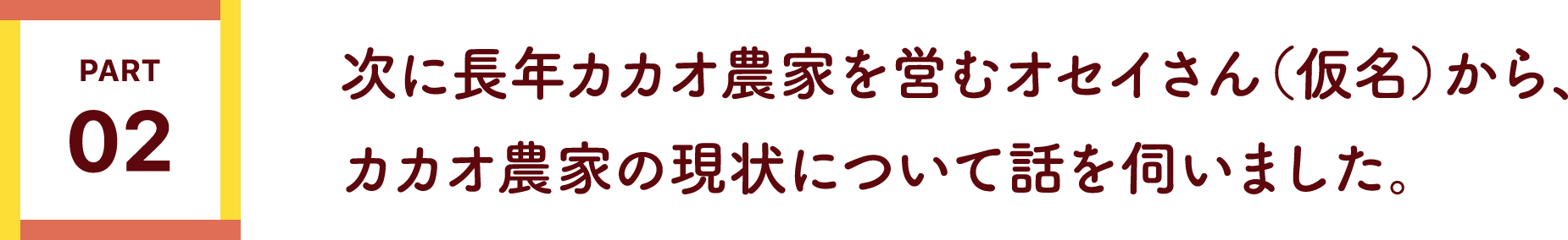 次に長年カカオ農家を営むオセイさん（仮名）から、
                        カカオ農家の現状について話を伺いました。