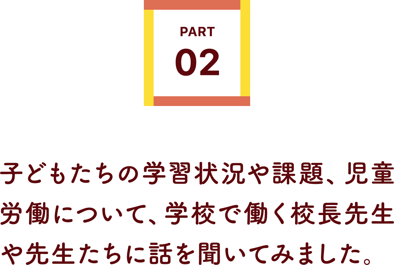 子どもたちの学習状況や課題、児童労働について、学校で働く校長先生や先生たちに話を聞いてみました。