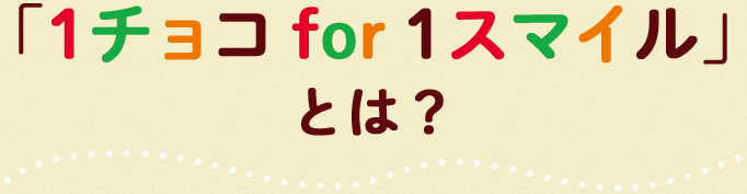 「1チョコ for 1スマイル」とは？