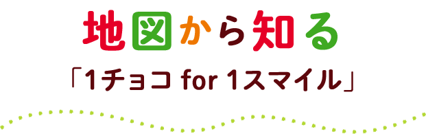 地図から知る「1チョコ for 1スマイル」