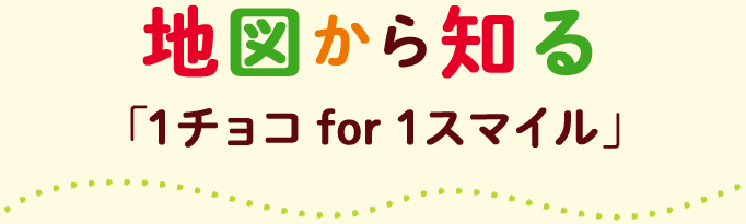 地図から知る「1チョコ for 1スマイル」