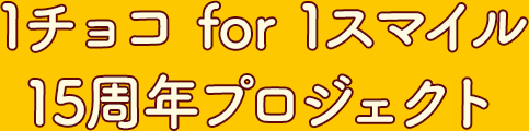 1チョコ for 1スマイル15周年記念	プロジェクト