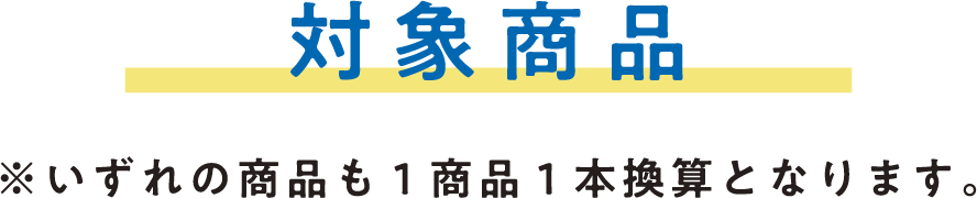 対象商品 ※いずれの商品も1商品1本換算となります。