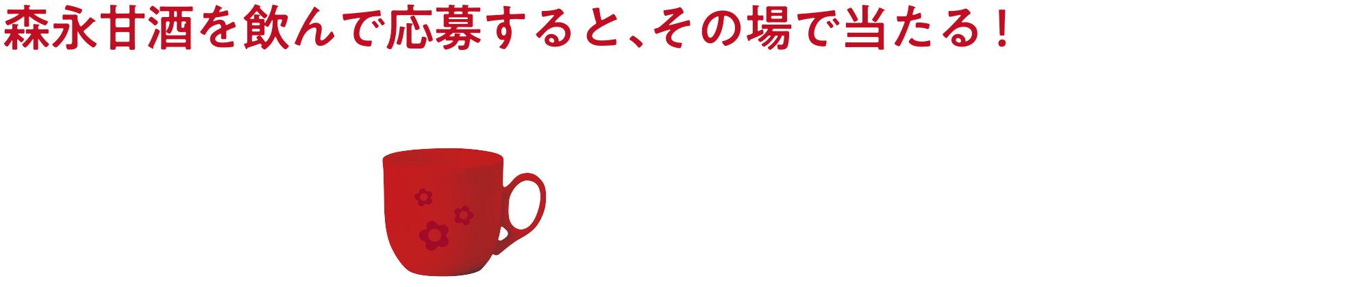 
            森永甘酒を飲んで応募すると、その場で当たる！
            2026 1/30（金）まで
            超大大吉　森永甘酒オリジナル伊万里焼マグカップ
            大大吉　　QUOカードPay 1,000円分
            大吉　　　QUOカードPay   500円分
            