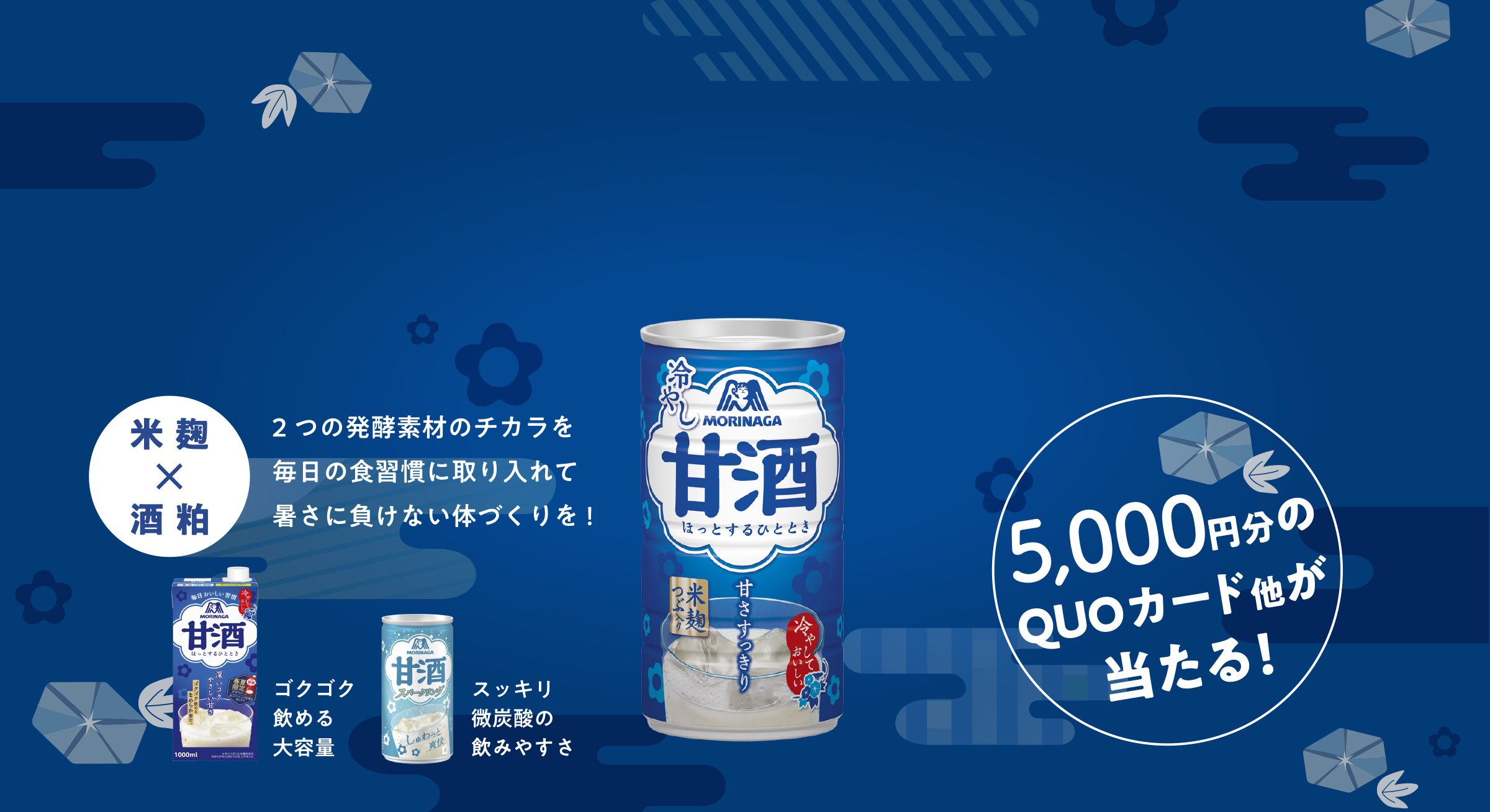 
5,00円分のQUOカード他が当たる！
酒粕 x　米麹  
2つの発酵素材のチカラを
毎日の食習慣に取り入れて
暑さに負けない体づくりを!
    
ゴクゴク飲める大容量  
スッキリ微炭酸の飲みやすさ   
    