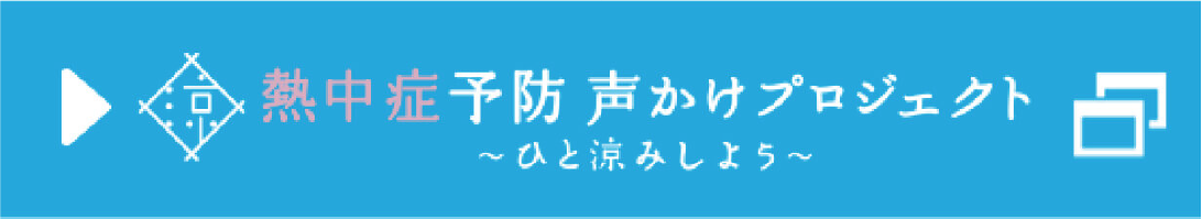 
熱中症予防声かけプロジェクト
〜ひと涼みしよう〜
