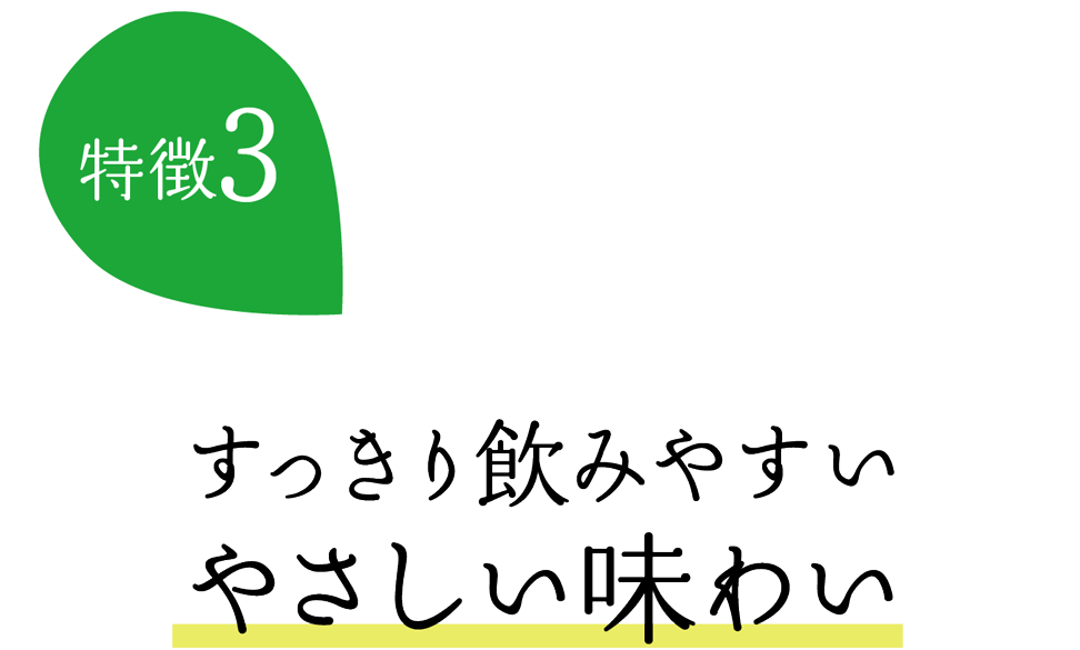 特徴3：すっきり飲みやすいやさしい味わい