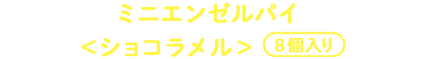 ミニエンゼルパイ＜ショコラメル＞