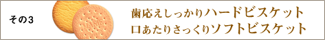 その3 歯ごたえしっかりハードビスケット、口あたりさっくりソフトビスケット