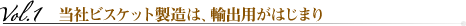 vol.1 当社ビスケット製造は、輸出用がはじまり