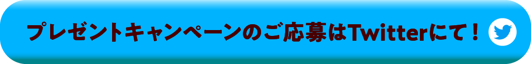 プレゼントキャンペーンのご応募はTwitterにて！