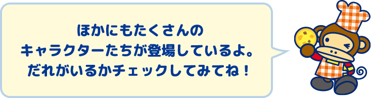 ほかにもたくさんのキャラクターたちが登場しているよ。だれがいるかチェックしてみてね！