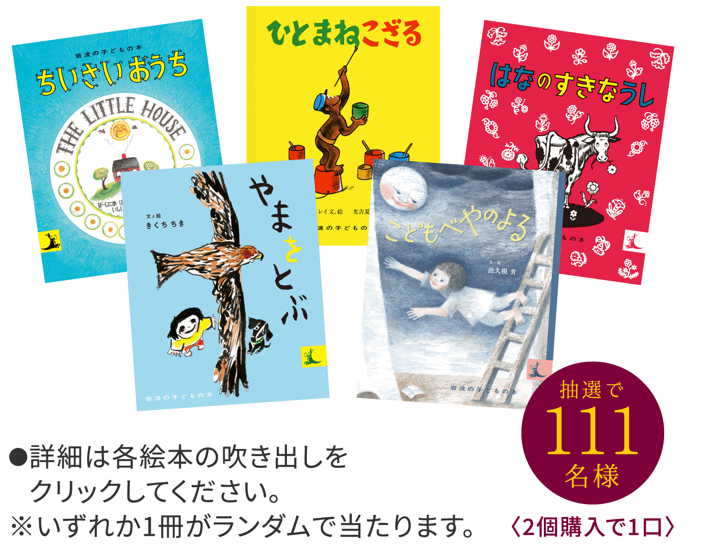 ●詳細は各絵本の吹き出しをクリックしてください。※いずれか1冊がランダムで当たります。〈2個購入で1口〉