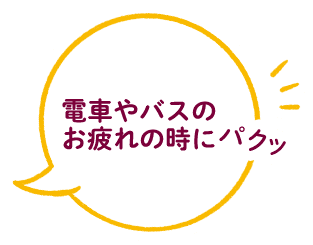 電車やバスのお疲れの時にパクッ
