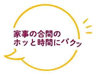 家事の合間のホッと時間にパクッ