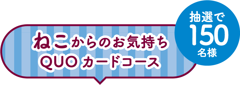 ねこからのお気持ちQUOカードコース 抽選で150名様
