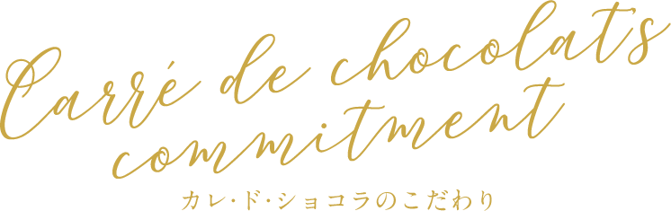 Carré de chocolat's commitment​　カレ･ド･ショコラのこだわり