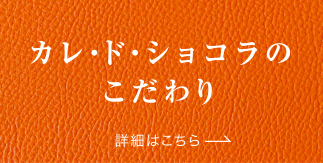 カレ・ド・ショコラのこだわり　詳細はこちら→