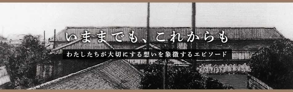 いままでも、これからも わたしたちが大切にする想いを象徴するエピソード