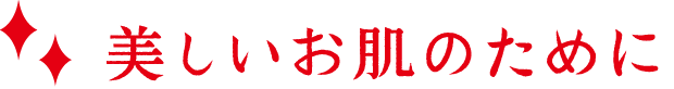 美しいお肌のために