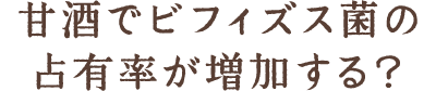 甘酒でビフィズス菌の占有率が増加する？