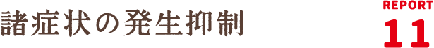 REPORT11：諸症状の発生抑制