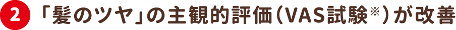 2.「髪のツヤ」の主観的評価（VAS試験※）が改善