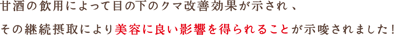 甘酒の飲用によって目の下のクマ改善効果が示され、その継続摂取により美容に良い影響を得られることが示唆されました！