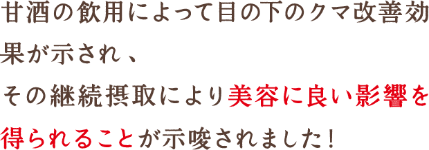 甘酒の飲用によって目の下のクマ改善効果が示され、その継続摂取により美容に良い影響を得られることが示唆されました！