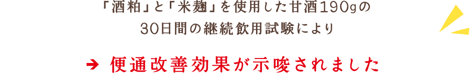 「酒粕」と「米麹」を使用した甘酒190gの30日間の継続飲用試験により、便通改善効果が示唆されました