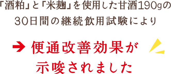 「酒粕」と「米麹」を使用した甘酒190gの30日間の継続飲用試験により、便通改善効果が示唆されました