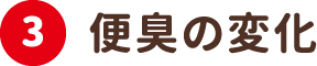 3.便臭の変化