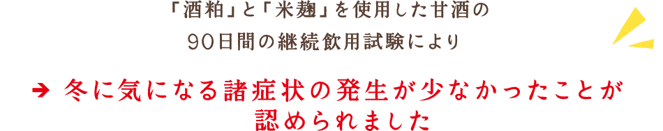 「酒粕」と「米麹」を使用した甘酒の90日間の継続飲用試験により冬に気になる諸症状の発生が少なかったことが認められました