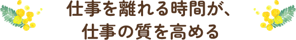 仕事を離れる時間が、仕事の質を高める 