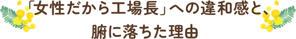 「女性だから工場長」への違和感と、腑に落ちた理由