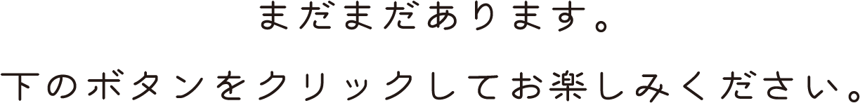 まだまだあります。下のボタンをクリックしてお楽しみください。