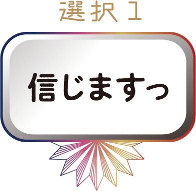 選択1 信じますっ