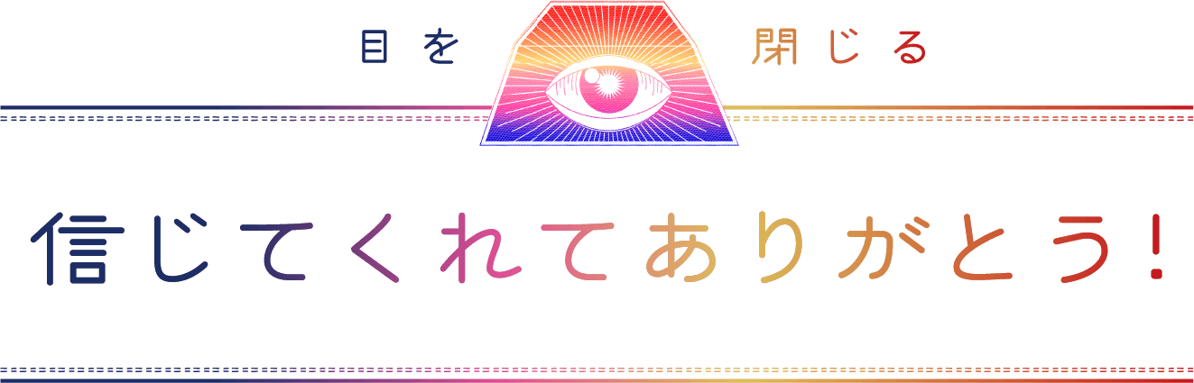 目を閉じる 信じてくれてありがとう！