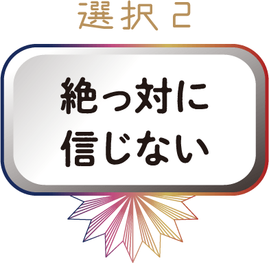 選択2 絶っ対に信じない