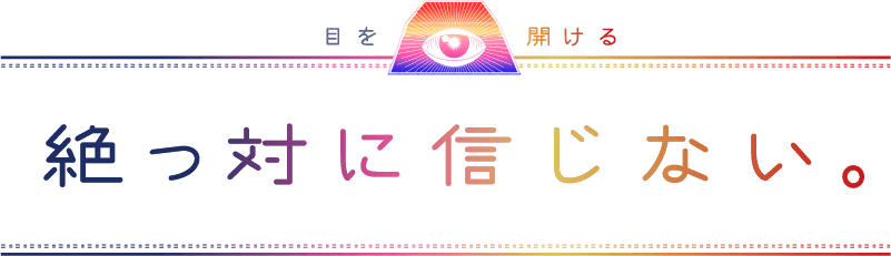 目を開ける 絶っ対に信じない