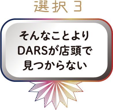 選択3 そんなことよりDARSが店頭で見つからない