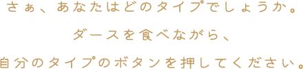 さぁ、あなたはどのタイプでしょうか。ダースを食べながら、自分のタイプのボタンを押してください