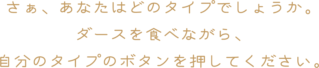 さぁ、あなたはどのタイプでしょうか。ダースを食べながら、自分のタイプのボタンを押してください。