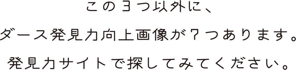 この3つ以外に、ダース発見力向上画像が7つあります。発見力サイトで探してみてください。