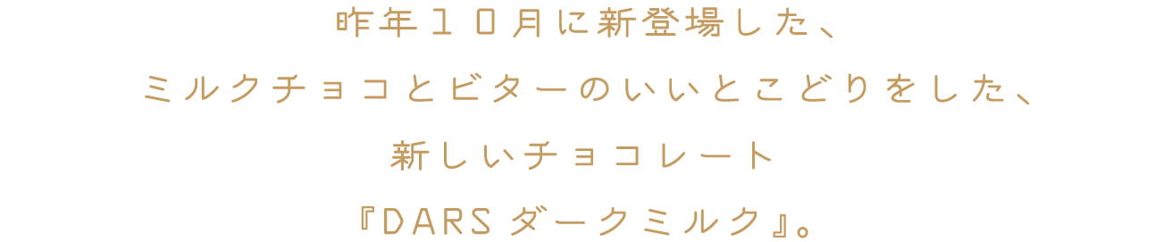 昨年１０月に新登場した、ミルクチョコとビターのいいとこどりをした、新しいチョコレート『DARSダークミルク』。