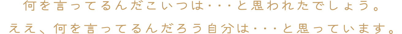 何を言ってるんだこいつは・・・と思われたでしょう。ええ、何を言ってるんだろう自分は・・・と思っています。