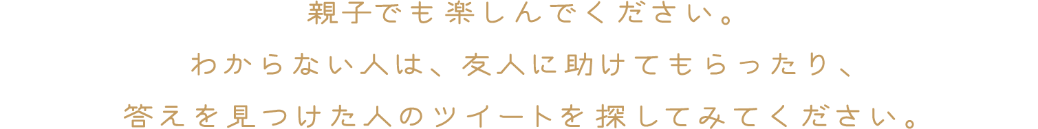 親子でも楽しんでください。わからない人は、友人に助けてもらったり、答えを見つけた人のツイートを探してみてください。